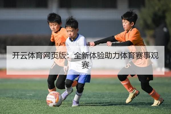 开云体育网页版：全新体验助力体育赛事观赛