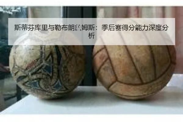 斯蒂芬库里与勒布朗詹姆斯：季后赛得分能力深度分析