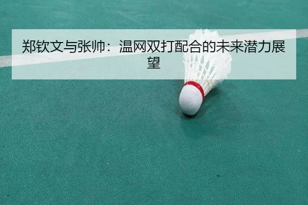 郑钦文与张帅：温网双打配合的未来潜力展望